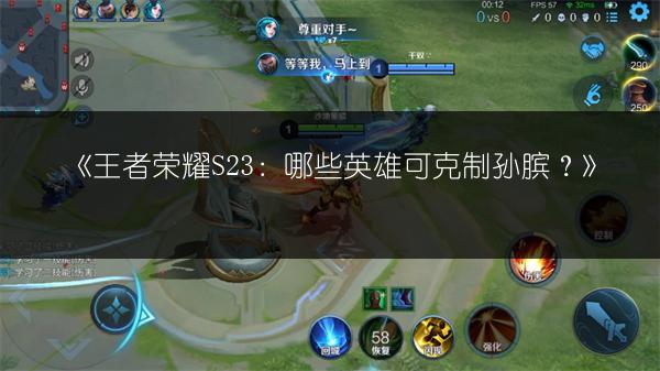 《王者荣耀S23：哪些英雄可克制孙膑？》