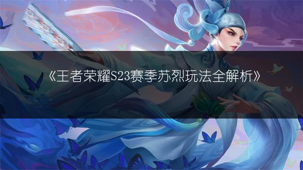 《王者荣耀S23赛季苏烈玩法全解析》