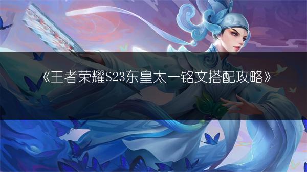 《王者荣耀S23东皇太一铭文搭配攻略》