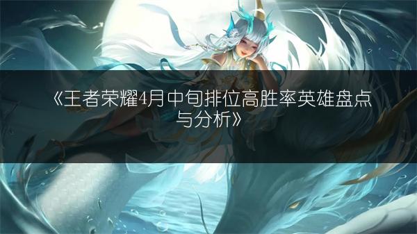 《王者荣耀4月中旬排位高胜率英雄盘点与分析》