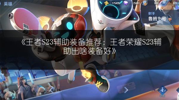 《王者S23辅助装备推荐：王者荣耀S23辅助出啥装备好》