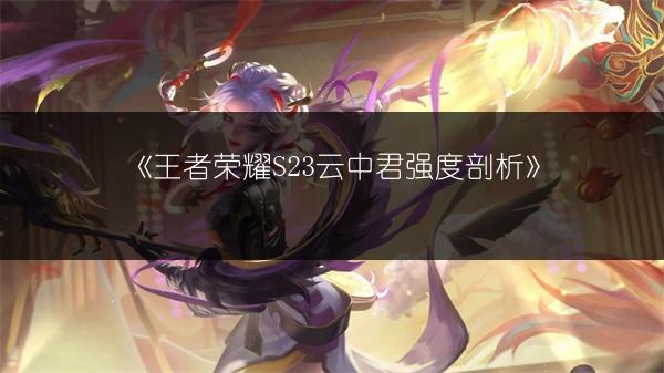 《王者荣耀S23云中君强度剖析》
