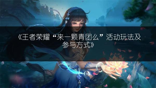 《王者荣耀“来一颗青团么”活动玩法及参与方式》