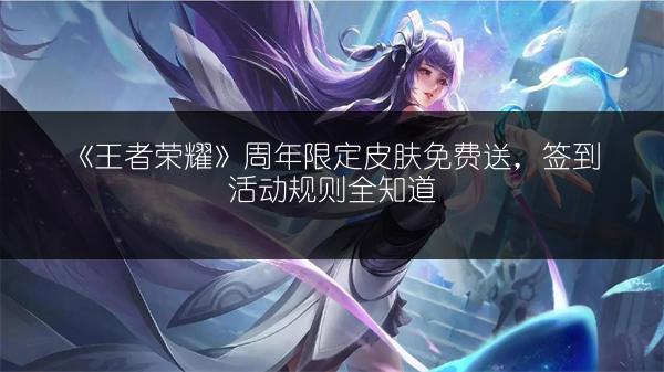 《王者荣耀》周年限定皮肤免费送，签到活动规则全知道