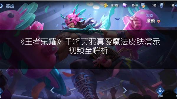 《王者荣耀》干将莫邪真爱魔法皮肤演示视频全解析
