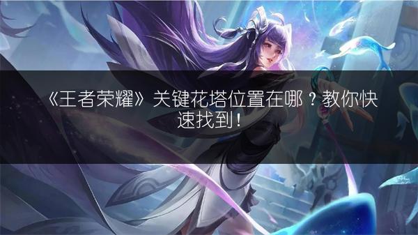 《王者荣耀》关键花塔位置在哪？教你快速找到！