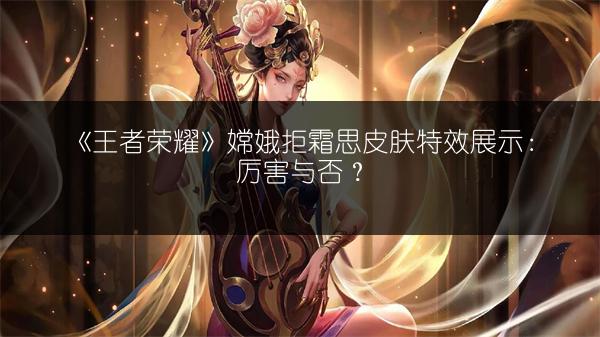《王者荣耀》嫦娥拒霜思皮肤特效展示：厉害与否？