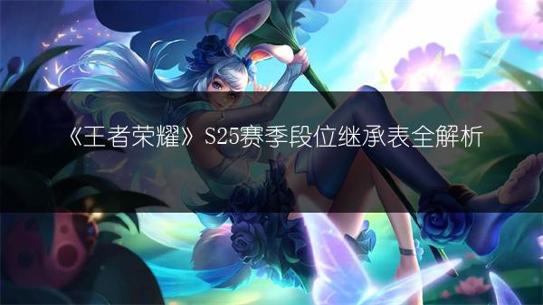 《王者荣耀》S25赛季段位继承表全解析
