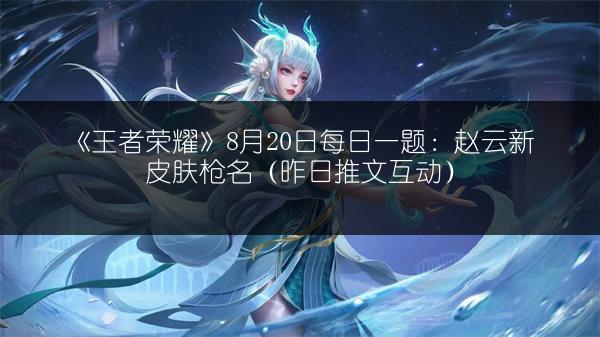 《王者荣耀》8月20日每日一题：赵云新皮肤枪名（昨日推文互动）