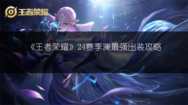《王者荣耀》24赛季澜最强出装攻略