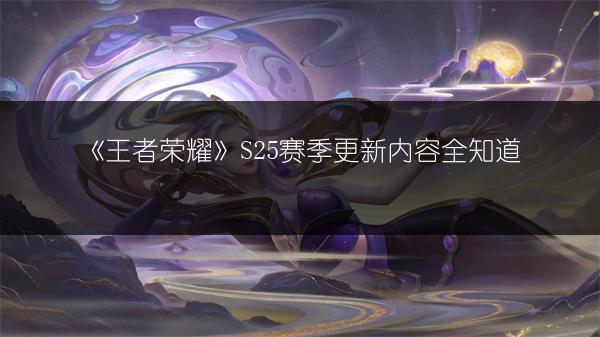 《王者荣耀》S25赛季更新内容全知道