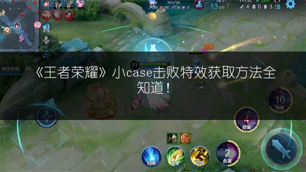 《王者荣耀》小case击败特效获取方法全知道！