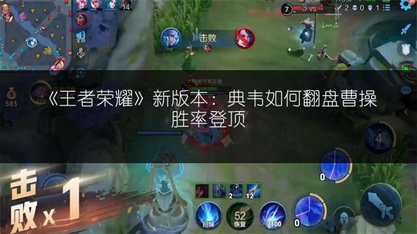 《王者荣耀》新版本：典韦如何翻盘曹操胜率登顶