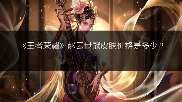 《王者荣耀》赵云世冠皮肤价格是多少？