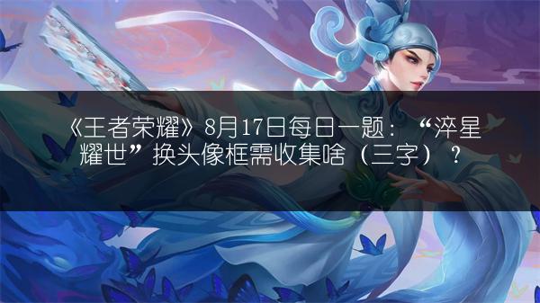 《王者荣耀》8月17日每日一题：“淬星耀世”换头像框需收集啥（三字）？