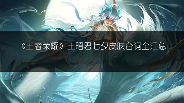 《王者荣耀》王昭君七夕皮肤台词全汇总