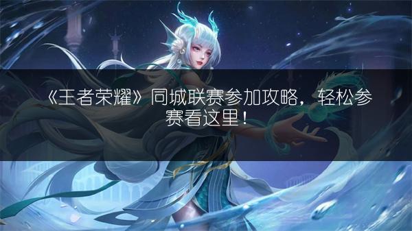 《王者荣耀》同城联赛参加攻略，轻松参赛看这里！