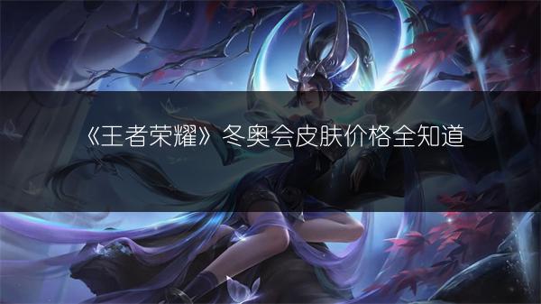 《王者荣耀》冬奥会皮肤价格全知道