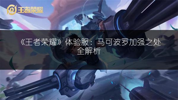 《王者荣耀》体验服：马可波罗加强之处全解析