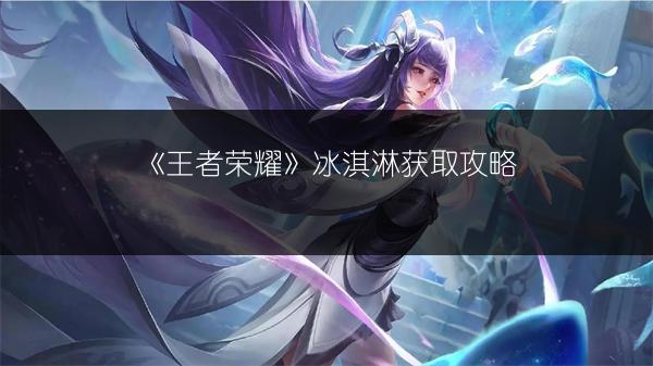 《王者荣耀》冰淇淋获取攻略