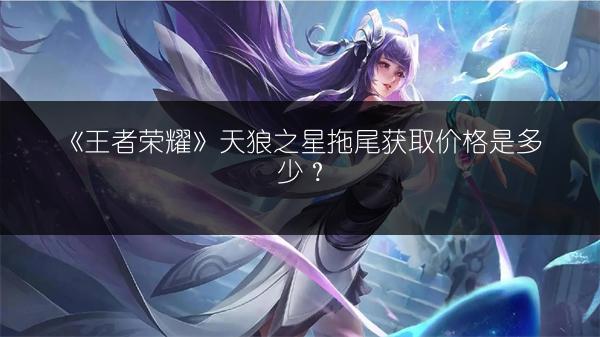 《王者荣耀》天狼之星拖尾获取价格是多少？