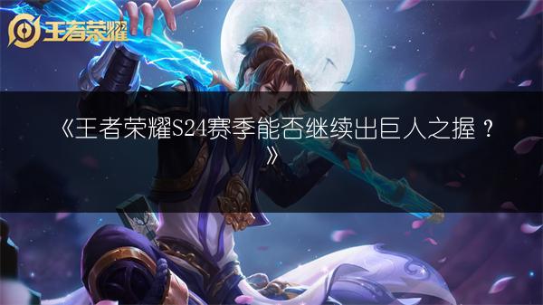 《王者荣耀S24赛季能否继续出巨人之握？》