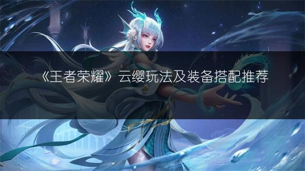 《王者荣耀》云缨玩法及装备搭配推荐