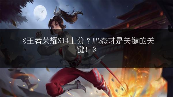 《王者荣耀S14上分？心态才是关键的关键！》