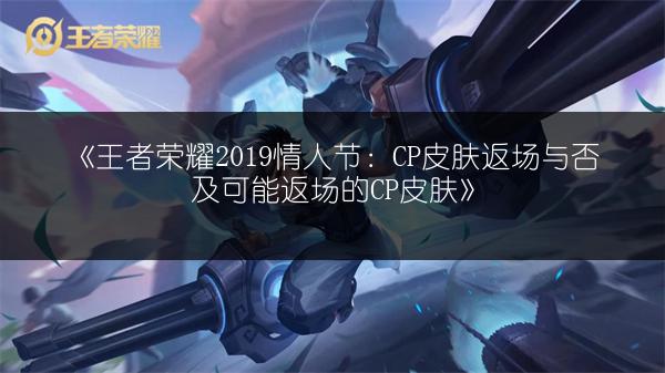 《王者荣耀2019情人节：CP皮肤返场与否及可能返场的CP皮肤》