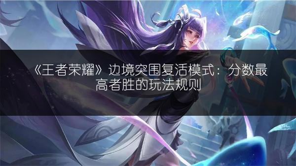 《王者荣耀》边境突围复活模式：分数最高者胜的玩法规则