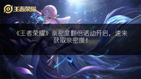 《王者荣耀》亲密度翻倍活动开启，速来获取亲密度！