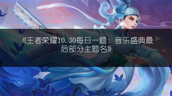 《王者荣耀10.30每日一题：音乐盛典最后部分主题名》