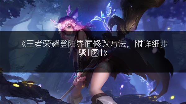 《王者荣耀登陆界面修改方法，附详细步骤[图]》