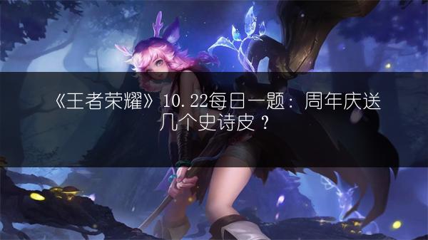 《王者荣耀》10.22每日一题：周年庆送几个史诗皮？