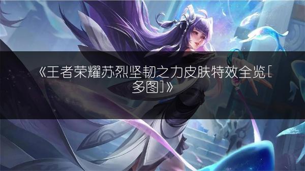 《王者荣耀苏烈坚韧之力皮肤特效全览[多图]》