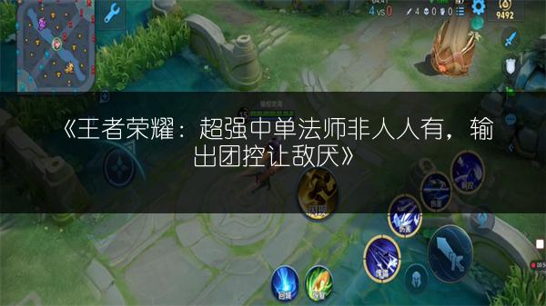 《王者荣耀：超强中单法师非人人有，输出团控让敌厌》