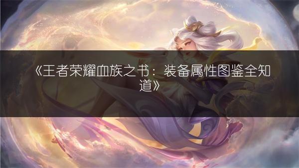 《王者荣耀血族之书：装备属性图鉴全知道》