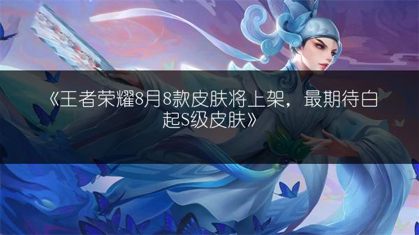 《王者荣耀8月8款皮肤将上架，最期待白起S级皮肤》
