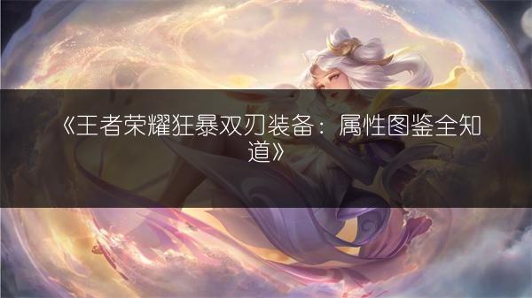 《王者荣耀狂暴双刃装备：属性图鉴全知道》