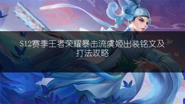 S12赛季王者荣耀暴击流虞姬出装铭文及打法攻略