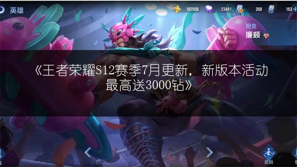 《王者荣耀S12赛季7月更新，新版本活动最高送3000钻》