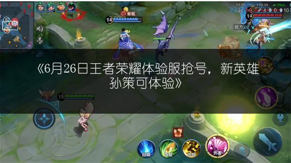 《6月26日王者荣耀体验服抢号，新英雄孙策可体验》