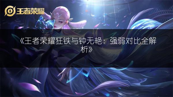 《王者荣耀狂铁与钟无艳：强弱对比全解析》