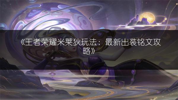 《王者荣耀米莱狄玩法：最新出装铭文攻略》