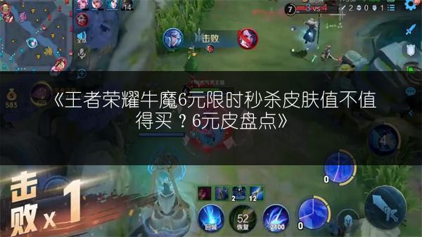 《王者荣耀牛魔6元限时秒杀皮肤值不值得买？6元皮盘点》