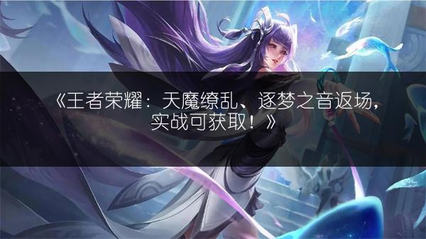 《王者荣耀：天魔缭乱、逐梦之音返场，实战可获取！》