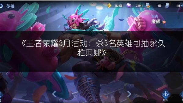 《王者荣耀3月活动：杀3名英雄可抽永久雅典娜》