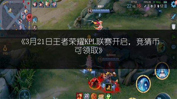《3月21日王者荣耀KPL联赛开启，竞猜币可领取》