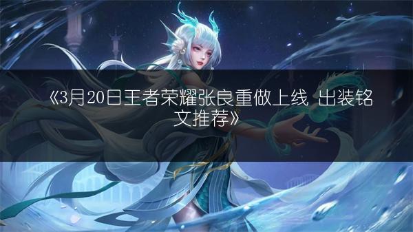 《3月20日王者荣耀张良重做上线 出装铭文推荐》