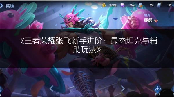 《王者荣耀张飞新手进阶：最肉坦克与辅助玩法》